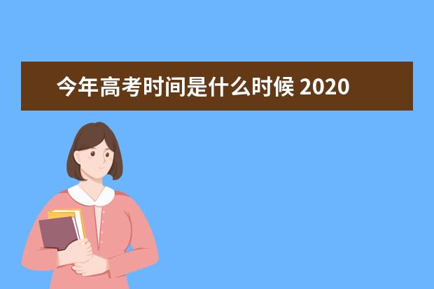 今年高考時間是什么時候 2020各省高考時間及科目