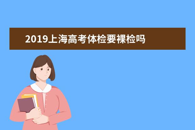 2019上海高考體檢要裸檢嗎