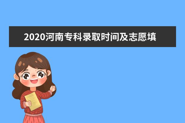 2020河南專科錄取時間及志愿填報時間一覽表