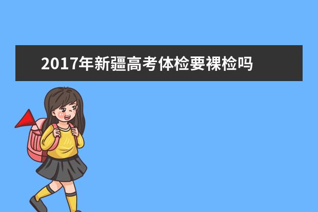 2017年新疆高考體檢要裸檢嗎