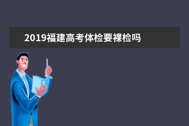 2019福建高考體檢要裸檢嗎
