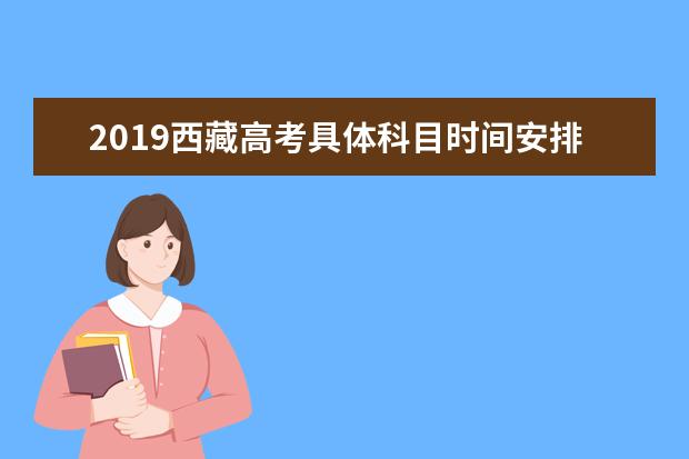 2019西藏高考具體科目時(shí)間安排 什么時(shí)候考試