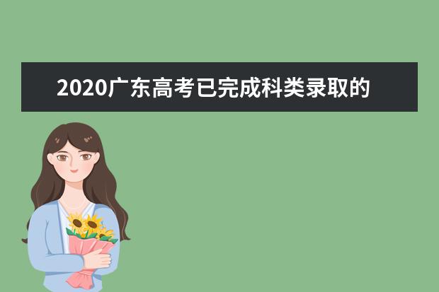 2020廣東高考已完成科類錄取的部分院校名單及院校代碼一覽表
