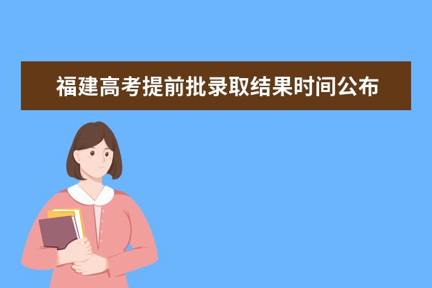 福建高考提前批錄取結(jié)果時(shí)間公布