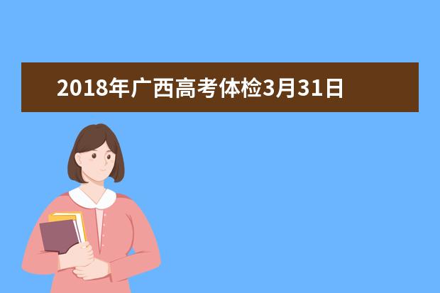 2018年廣西高考體檢3月31日前完成