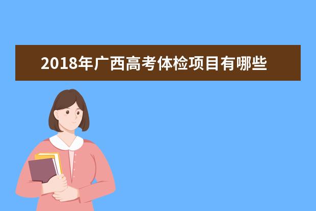 2018年廣西高考體檢項目有哪些高考體檢注意事項