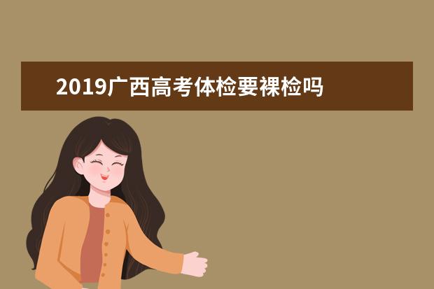 2019廣西高考體檢要裸檢嗎