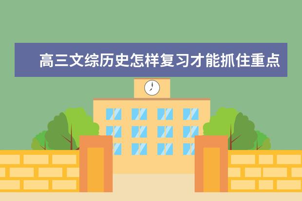 高三文綜歷史怎樣復習才能抓住重點?