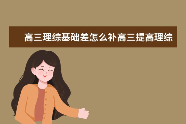 高三理綜基礎(chǔ)差怎么補(bǔ)高三提高理綜成績的方法