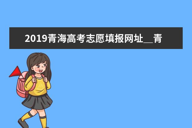 2015年青海高考志愿填報時間及方式