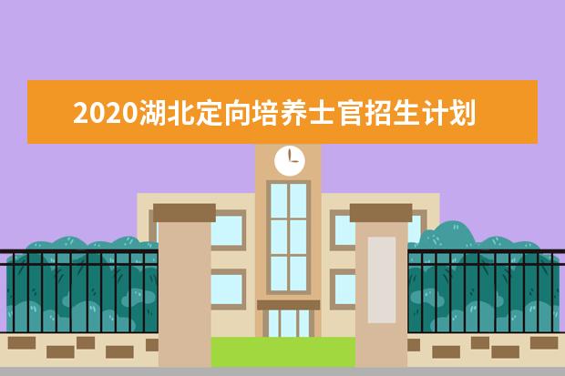 2020湖北定向培養士官招生計劃