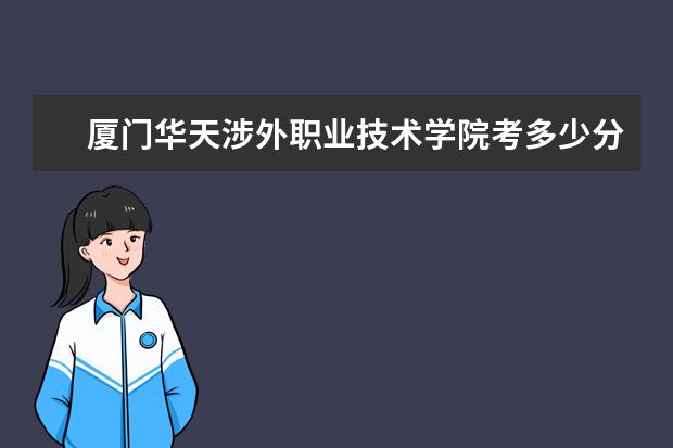 廈門華天涉外職業(yè)技術(shù)學(xué)院考多少分才能上