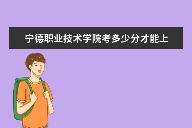寧德職業(yè)技術(shù)學(xué)院考多少分才能上