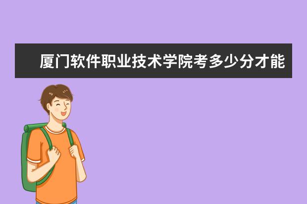廈門軟件職業(yè)技術(shù)學(xué)院考多少分才能上