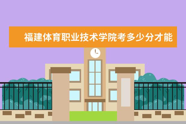 福建體育職業(yè)技術(shù)學(xué)院考多少分才能上