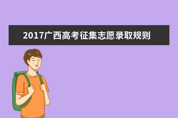 2017廣西高考征集志愿錄取規(guī)則及填報技巧