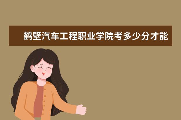 鶴壁汽車工程職業學院考多少分才能上