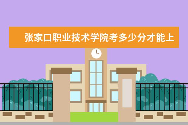 張家口職業技術學院考多少分才能上