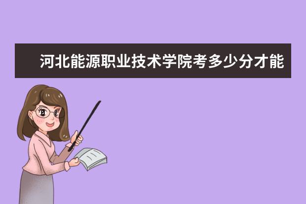 河北能源職業技術學院考多少分才能上