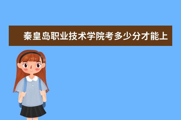 秦皇島職業技術學院考多少分才能上