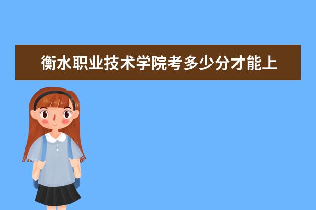衡水職業技術學院考多少分才能上