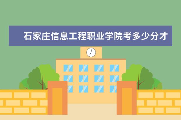 石家莊信息工程職業學院考多少分才能上