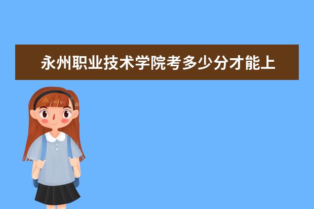 永州職業技術學院考多少分才能上