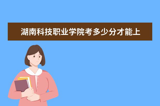 湖南科技職業學院考多少分才能上