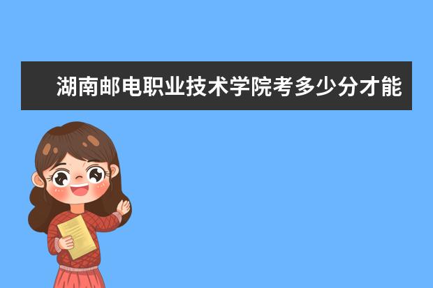 湖南郵電職業技術學院考多少分才能上