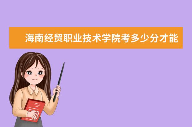海南經(jīng)貿(mào)職業(yè)技術(shù)學(xué)院考多少分才能上