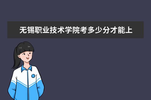 無錫職業(yè)技術(shù)學(xué)院考多少分才能上