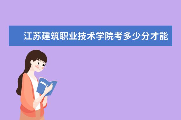 江蘇建筑職業(yè)技術(shù)學(xué)院考多少分才能上