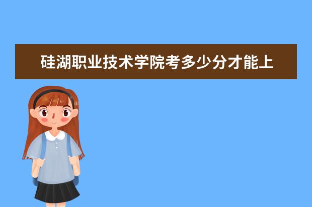 硅湖職業(yè)技術(shù)學(xué)院考多少分才能上