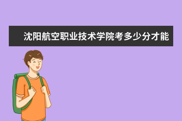 沈陽航空職業技術學院考多少分才能上
