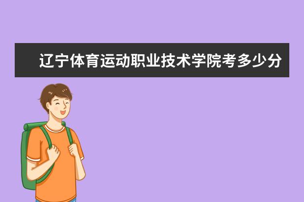 遼寧體育運動職業技術學院考多少分才能上