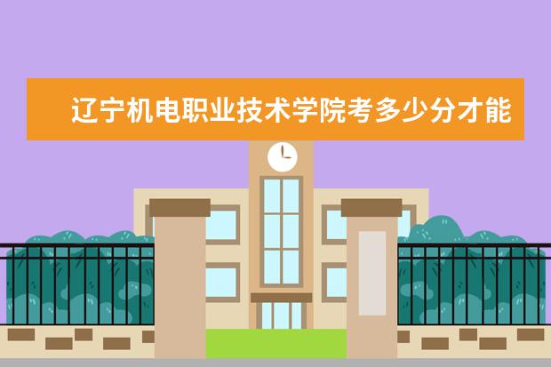 遼寧機電職業技術學院考多少分才能上