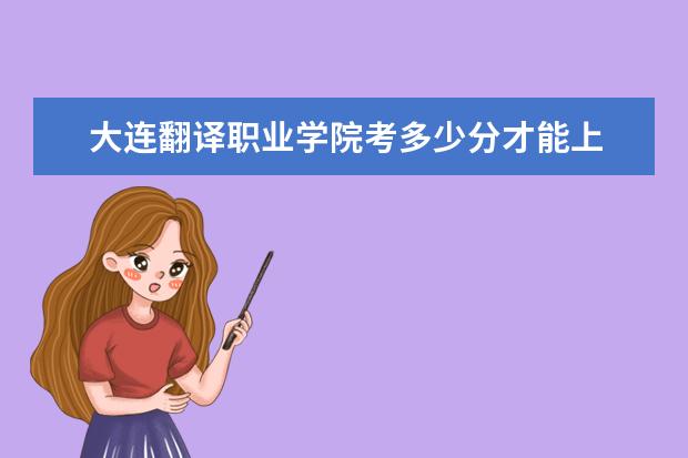 大連翻譯職業學院考多少分才能上