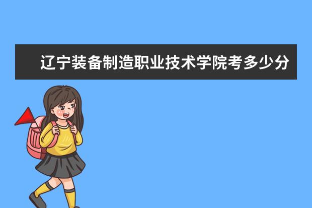 遼寧裝備制造職業技術學院考多少分才能上