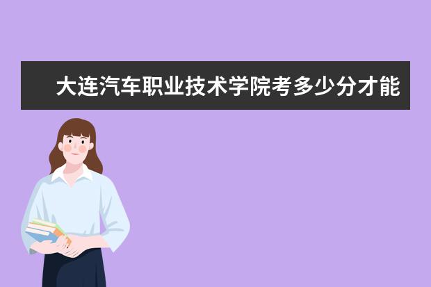 大連汽車職業技術學院考多少分才能上