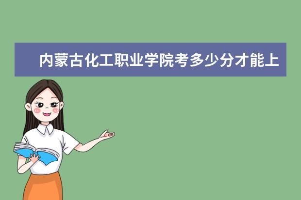 內(nèi)蒙古化工職業(yè)學(xué)院考多少分才能上