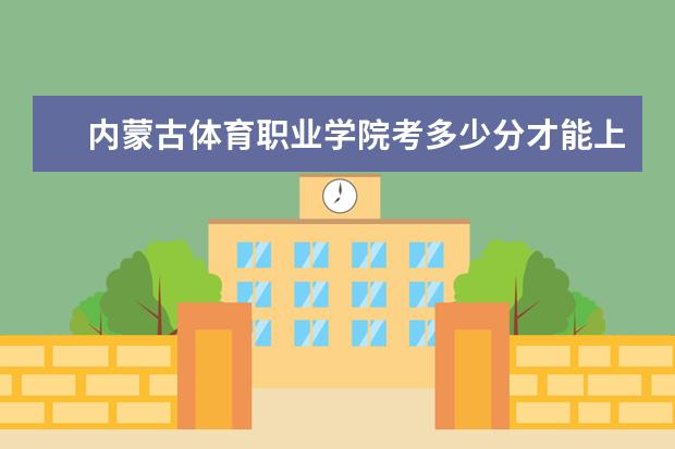 內(nèi)蒙古體育職業(yè)學(xué)院考多少分才能上