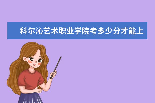 科爾沁藝術(shù)職業(yè)學(xué)院考多少分才能上