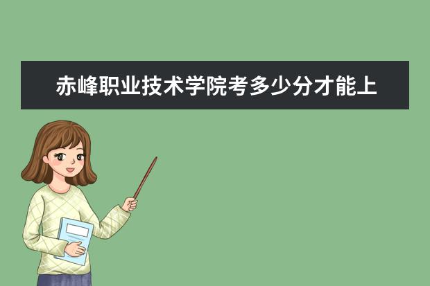 赤峰職業(yè)技術(shù)學(xué)院考多少分才能上