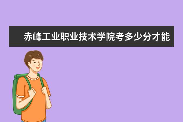 赤峰工業(yè)職業(yè)技術(shù)學(xué)院考多少分才能上