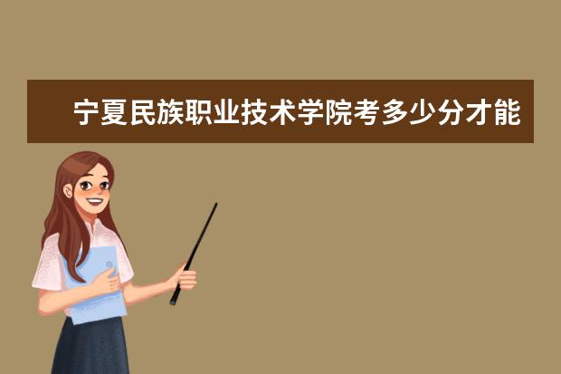 寧夏民族職業技術學院考多少分才能上