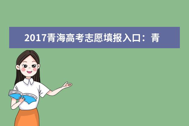 2017青海高考志愿填報入口:青海招考信息網