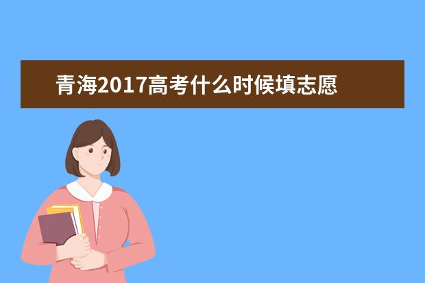 青海2017高考什么時候填志愿
