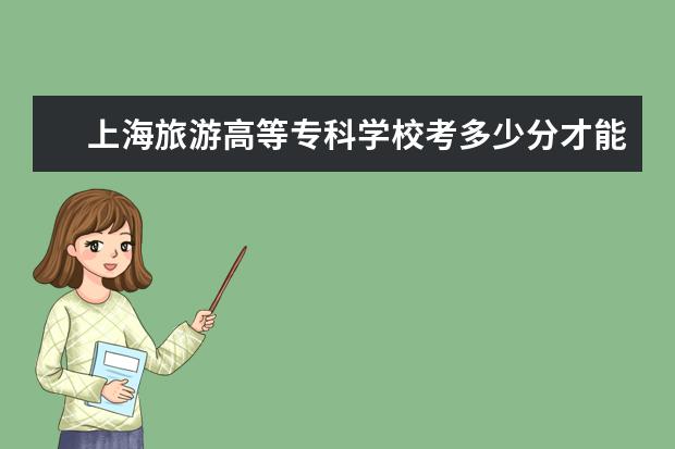 上海旅游高等專科學校考多少分才能上
