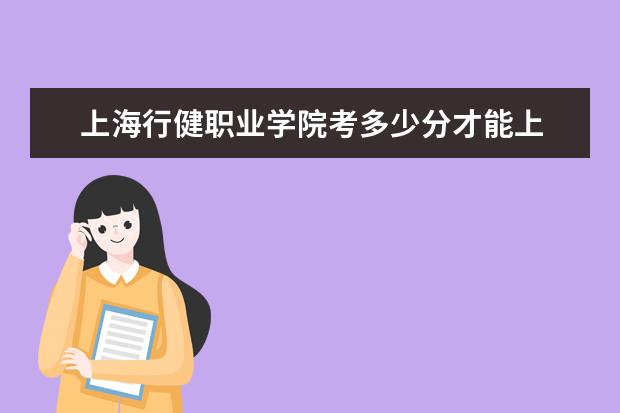 上海行健職業學院考多少分才能上