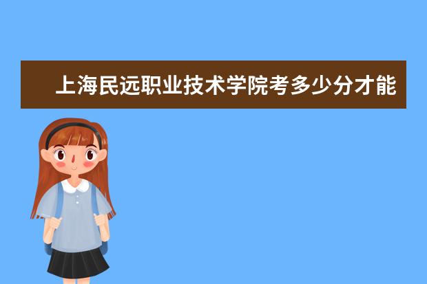 上海民遠職業技術學院考多少分才能上